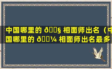 中国哪里的 🐧 相面师出名（中国哪里的 🐼 相面师出名最多）